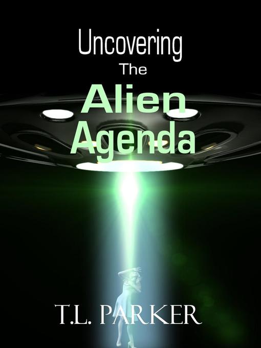 Title details for Uncovering the Alien Agenda--UFOs and Alien Abduction by T.L. Parker - Available